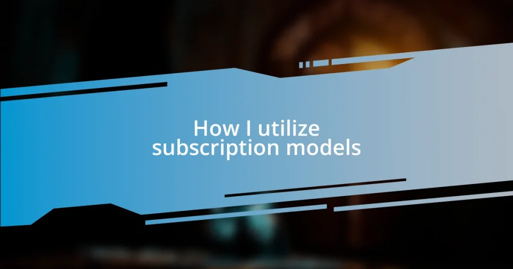 How I utilize subscription models